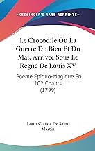Le Crocodile Ou La Guerre Du Bien Et Du Mal, Arrivee Sous Le Regne de Louis XV: Poeme Epiquo-Magique En 102 Chants (1799)