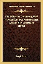 Die Politische Gesinnung Und Wirksamkeit Des Kriminalisten Anselm Von Feuerbach (1905)