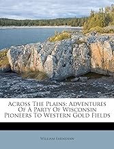 Across the Plains: Adventures of a Party of Wisconsin Pioneers to Western Gold Fields