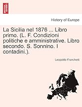 La Sicilia Nel 1876 ... Libro Primo. (L. F. Condizioni Politiche E Amministrative. Libro Secondo. S. Sonnino. I Contadini.)