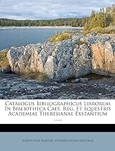 Catalogus Bibliographicus Librorum in Bibliotheca Caes. Reg. Et Equestris Academiae Theresianae Exstantium ......