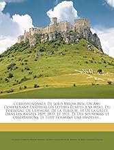 Correspondance De Lord Byron Avec Un Ami: Comprenant En Outre Les Lettres Écrites À Sa Mère, Du Portugal, De L'espagne, De La Turquie, Et De La Grèce, ... Observations, Le Tout Formant Une Histoire...