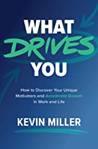 What Drives You: How to Discover Your Unique Motivators and Accelerate Growth in Work and Life