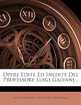 Opere Edite Ed Inedite del Professore Luigi Galvani...