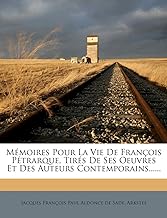 Memoires Pour La Vie de Francois Petrarque, Tires de Ses Oeuvres Et Des Auteurs Contemporains......