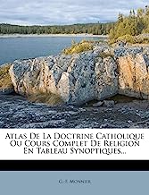 Atlas de la Doctrine Catholique Ou Cours Complet de Religion En Tableau Synoptiques...