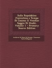 Sulla Repubblica Fiorentina a Tempo Di Cosimo Il Vecchio: Saggio Di Studii, Volume 1 - Primary Source Edition