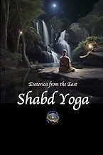 Shabd Yoga: Esoterica from the East: Selections from the Upanishads and Yogic Texts on Listening to the Inner Sound Current