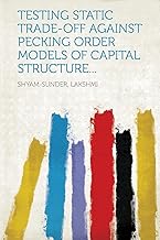 Testing Static Trade-Off Against Pecking Order Models of Capital Structure...