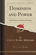 Dominion and Power: Or the Science of Life and Living (Classic Reprint)