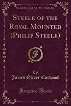 Steele of the Royal Mounted (Philip Steele) (Classic Reprint)