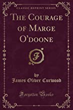 Curwood, J: Courage of Marge O'doone (Classic Reprint)
