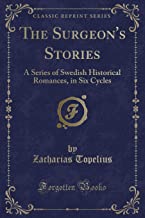 The Surgeon's Stories: A Series of Swedish Historical Romances, in Six Cycles (Classic Reprint)