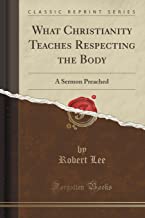 Lee, R: What Christianity Teaches Respecting the Body