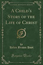 A Child's Story of the Life of Christ (Classic Reprint)