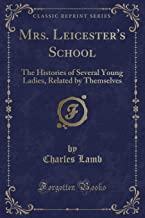 Mrs. Leicester's School: The Histories of Several Young Ladies, Related by Themselves (Classic Reprint)