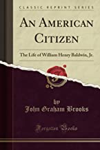 An American Citizen: The Life of William Henry Baldwin, Jr. (Classic Reprint)