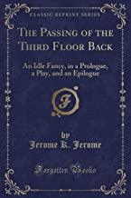 The Passing of the Third Floor Back: An Idle Fancy, in a Prologue, a Play, and an Epilogue (Classic Reprint)