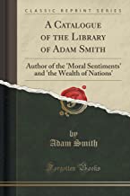 A Catalogue of the Library of Adam Smith: Author of the 'Moral Sentiments' and 'the Wealth of Nations' (Classic Reprint)