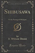 Shibusawa: Or the Passing of Old Japan (Classic Reprint)