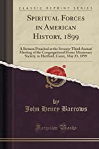 Spiritual Forces in American History, 1899: A Sermon Preached at the Seventy-Third Annual Meeting of the Congregational Home Missionary Society, in Hartford, Conn;, May 23, 1899 (Classic Reprint)