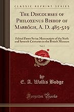 The Discourses of Philoxenus Bishop of Mabbôgh, A. D. 485-519, Vol. 2: Edited From Syriac Manuscripts of the Sixth and Seventh Centuries in the British Museum (Classic Reprint)