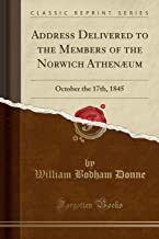 Address Delivered to the Members of the Norwich Athenæum: October the 17th, 1845 (Classic Reprint)