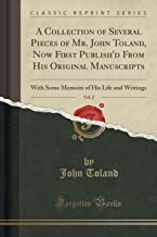 A Collection of Several Pieces of Mr. John Toland, Now First Publish'd From His Original Manuscripts, Vol. 2: With Some Memoirs of His Life and Writings (Classic Reprint)