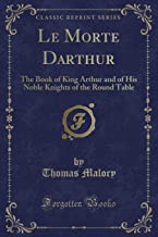 Le Morte Darthur: The Book of King Arthur and of His Noble Knights of the Round Table (Classic Reprint)