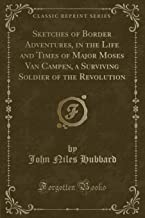 Sketches of Border Adventures, in the Life and Times of Major Moses Van Campen, a Surviving Soldier of the Revolution (Classic Reprint)