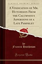 A Vindication of Mr. Hutcheson From the Calumnious Aspersions of a Late Pamphlet (Classic Reprint)