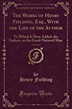 The Works of Henry Fielding, Esq., With the Life of the Author, Vol. 4 of 10: To Which Is Now Added, the Fathers, or the Good-Natured Man (Classic Reprint)