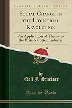 Social Change in the Industrial Revolution: An Application of Theory to the British Cotton Industry (Classic Reprint)