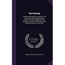 Surveying: A Manual of Practical Instruction in the Art of Plane Surveying, Including Plotting, Leveling, Triangulation, Line Running, Cross-Sectioning, Traversing, and Other Details of Field Work