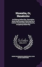 Hiawatha, Or, Nanabozho: An Ojibway Indian Play: Descriptive Notes And Excerpts To Be Used As A Libretto For Hiawatha, Or Nanabozho, An Ojibway Indian Play