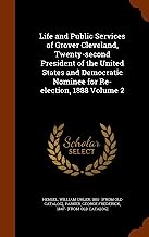 Life and Public Services of Grover Cleveland, Twenty-Second President of the United States and Democratic Nominee for Re-Election, 1888 Volume 2