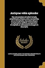 LAT-ANTIQVAE VRBIS SPLENDOR: Hoc est præcipva eivsdem templa, amphitheatra, theatra, circi, navmachiæ, arcvs trivmphales, mavsolea aliaqve ... et colossæarvm imaginvm descriptio