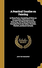 A Practical Treatise on Painting: In Three Parts; Consisting of Hints on Composition, Chiaroscuro, and Colouring; the Whole Illustrated by Examples ... Italian, Venetian, Flemish, and Dutch Schools