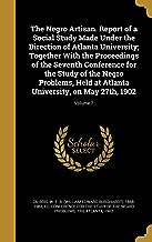 The Negro Artisan. Report of a Social Study Made Under the Direction of Atlanta University; Together With the Proceedings of the Seventh Conference ... University, on May 27th, 1902; Volume 7
