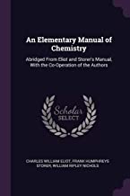 ELEM MANUAL OF CHEMISTRY: Abridged from Eliot and Storer's Manual, with the Co-Operation of the Authors