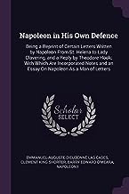 NAPOLEON IN HIS OWN DEFENCE: Being a Reprint of Certain Letters Written by Napoleon from St. Helena to Lady Clavering, and a Reply by Theodore Hook; ... and an Essay on Napoleon as a Man of Letters