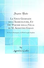 Le Vinti Giornate dell'Agricoltura, Et De' Piaceri della Villa di M. Agostino Gallo: Di Nuovo Ristampate, e in Molti Luoghi Ampliate (Classic Reprint)