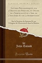 Lettres Philosophiques sur l'Origine des Préjugés, du Dogme de l'Immortalité de l'Ame, de l'Idolâtrie Et de la Superstition: Sur le Systême de Spinosa ... Mouvement dans la Matière (Classic Reprint)