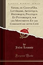 Venise, ou Coup-d'OEil Littéraire, Artistique, Historique, Politique Et Pittoresque, sur les Monuments Et les Curiosité de cette Cité (Classic Reprint)
