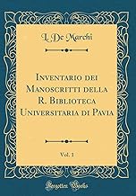 Inventario dei Manoscritti della R. Biblioteca Universitaria di Pavia, Vol. 1 (Classic Reprint)