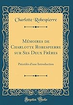 Mémoires de Charlotte Robespierre sur Ses Deux Frères: Précédés d'une Introduction (Classic Reprint)