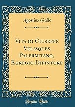 Vita di Giuseppe Velasques Palermitano, Egregio Dipintore (Classic Reprint)