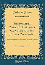 Briefwechsel Zwischen Christian Garve und George Joachim Zollikofer: Nebst Einigen Briefen des Erstern an Andere Freunde (Classic Reprint)
