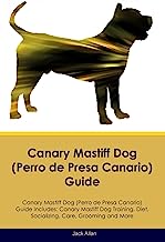 Canary Mastiff Dog (Perro de Presa Canario) Guide Canary Mastiff Dog Guide Includes: Canary Mastiff Dog Training, Diet, Socializing, Care, Grooming, and More