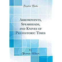 Arrowpoints, Spearheads, and Knives of Prehistoric Times (Classic Reprint)